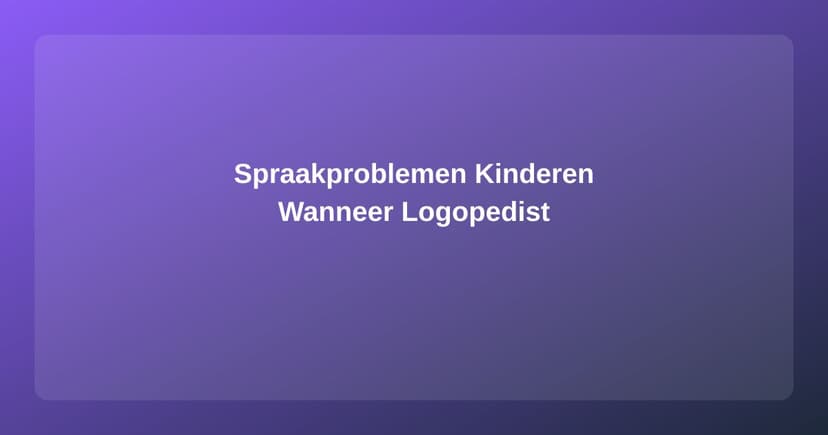 Spraakproblemen bij Kinderen: Wanneer Naar de Logopedist? - Logopedie artikel